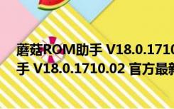 蘑菇ROM助手 V18.0.1710.02 官方最新版（蘑菇ROM助手 V18.0.1710.02 官方最新版功能简介）