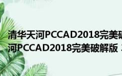 清华天河PCCAD2018完美破解版 32/64位 免费版（清华天河PCCAD2018完美破解版 32/64位 免费版功能简介）