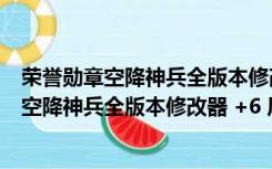 荣誉勋章空降神兵全版本修改器 +6 风灵月影版（荣誉勋章空降神兵全版本修改器 +6 风灵月影版功能简介）