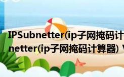 IPSubnetter(ip子网掩码计算器) V1.2 绿色汉化版（IPSubnetter(ip子网掩码计算器) V1.2 绿色汉化版功能简介）