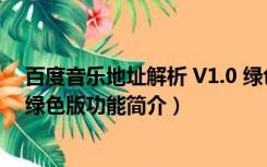 百度音乐地址解析 V1.0 绿色版（百度音乐地址解析 V1.0 绿色版功能简介）