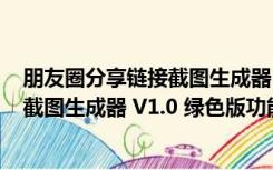 朋友圈分享链接截图生成器 V1.0 绿色版（朋友圈分享链接截图生成器 V1.0 绿色版功能简介）