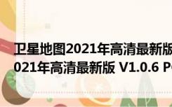 卫星地图2021年高清最新版 V1.0.6 PC免费版（卫星地图2021年高清最新版 V1.0.6 PC免费版功能简介）