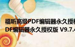 福昕高级PDF编辑器永久授权版 V9.7.4 破解版（福昕高级PDF编辑器永久授权版 V9.7.4 破解版功能简介）