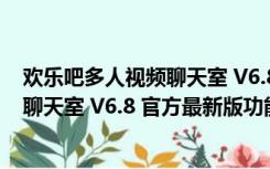 欢乐吧多人视频聊天室 V6.8 官方最新版（欢乐吧多人视频聊天室 V6.8 官方最新版功能简介）