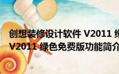 创想装修设计软件 V2011 绿色免费版（创想装修设计软件 V2011 绿色免费版功能简介）