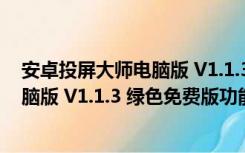 安卓投屏大师电脑版 V1.1.3 绿色免费版（安卓投屏大师电脑版 V1.1.3 绿色免费版功能简介）