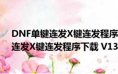 DNF单键连发X键连发程序下载 V13.0 最新版（DNF单键连发X键连发程序下载 V13.0 最新版功能简介）