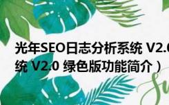 光年SEO日志分析系统 V2.0 绿色版（光年SEO日志分析系统 V2.0 绿色版功能简介）