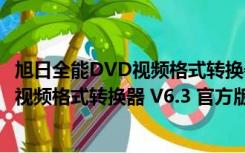 旭日全能DVD视频格式转换器 V6.3 官方版（旭日全能DVD视频格式转换器 V6.3 官方版功能简介）