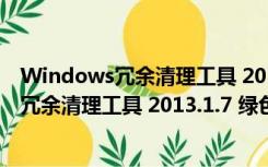 Windows冗余清理工具 2013.1.7 绿色免费版（Windows冗余清理工具 2013.1.7 绿色免费版功能简介）