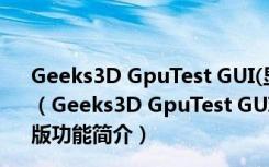 Geeks3D GpuTest GUI(显卡性能测试软件) V0.7.0 绿色版（Geeks3D GpuTest GUI(显卡性能测试软件) V0.7.0 绿色版功能简介）