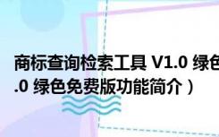 商标查询检索工具 V1.0 绿色免费版（商标查询检索工具 V1.0 绿色免费版功能简介）