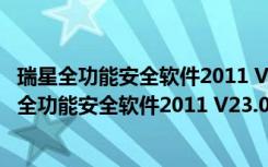 瑞星全功能安全软件2011 V23.01.67.47 永久免费版（瑞星全功能安全软件2011 V23.01.67.47 永久免费版功能简介）