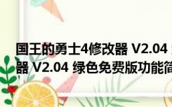 国王的勇士4修改器 V2.04 绿色免费版（国王的勇士4修改器 V2.04 绿色免费版功能简介）