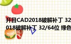 开目CAD2018破解补丁 32/64位 绿色免费版（开目CAD2018破解补丁 32/64位 绿色免费版功能简介）