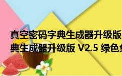 真空密码字典生成器升级版 V2.5 绿色免费版（真空密码字典生成器升级版 V2.5 绿色免费版功能简介）