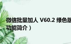 微信批量加人 V60.2 绿色版（微信批量加人 V60.2 绿色版功能简介）