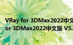 VRay for 3DMax2022中文版 V5.10 汉化破解版（VRay for 3DMax2022中文版 V5.10 汉化破解版功能简介）