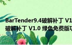 BarTender9.4破解补丁 V1.0 绿色免费版（BarTender9.4破解补丁 V1.0 绿色免费版功能简介）