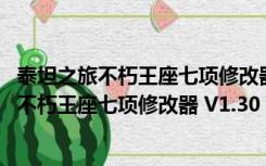 泰坦之旅不朽王座七项修改器 V1.30 绿色免费版（泰坦之旅不朽王座七项修改器 V1.30 绿色免费版功能简介）