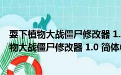 耍下植物大战僵尸修改器 1.0 简体中文绿色免费版（耍下植物大战僵尸修改器 1.0 简体中文绿色免费版功能简介）