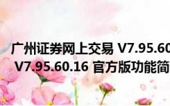 广州证券网上交易 V7.95.60.16 官方版（广州证券网上交易 V7.95.60.16 官方版功能简介）