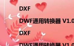 DWG|DXF|DWF通用转换器 V1.0 绿色免费版（DWG|DXF|DWF通用转换器 V1.0 绿色免费版功能简介）