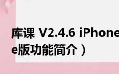 库课 V2.4.6 iPhone版（库课 V2.4.6 iPhone版功能简介）