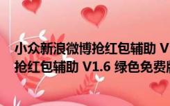 小众新浪微博抢红包辅助 V1.6 绿色免费版（小众新浪微博抢红包辅助 V1.6 绿色免费版功能简介）