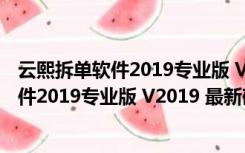 云熙拆单软件2019专业版 V2019 最新破解版（云熙拆单软件2019专业版 V2019 最新破解版功能简介）