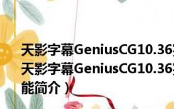 天影字幕GeniusCG10.36完整注册补丁 V1.0 绿色免费版（天影字幕GeniusCG10.36完整注册补丁 V1.0 绿色免费版功能简介）