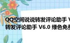 QQ空间说说转发评论助手 V6.0 绿色免费版（QQ空间说说转发评论助手 V6.0 绿色免费版功能简介）