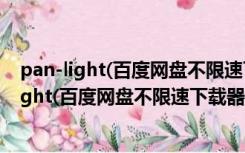 pan-light(百度网盘不限速下载器) V0.0.1 官方版（pan-light(百度网盘不限速下载器) V0.0.1 官方版功能简介）