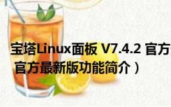 宝塔Linux面板 V7.4.2 官方最新版（宝塔Linux面板 V7.4.2 官方最新版功能简介）