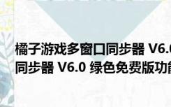 橘子游戏多窗口同步器 V6.0 绿色免费版（橘子游戏多窗口同步器 V6.0 绿色免费版功能简介）