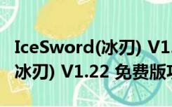 IceSword(冰刃) V1.22 免费版（IceSword(冰刃) V1.22 免费版功能简介）