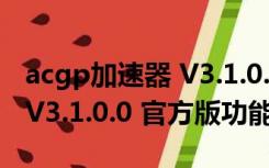 acgp加速器 V3.1.0.0 官方版（acgp加速器 V3.1.0.0 官方版功能简介）