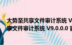 大势至共享文件审计系统 V9.0.0.0 官方最新版（大势至共享文件审计系统 V9.0.0.0 官方最新版功能简介）