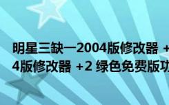 明星三缺一2004版修改器 +2 绿色免费版（明星三缺一2004版修改器 +2 绿色免费版功能简介）