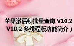 苹果激活锁批量查询 V10.2 多线程版（苹果激活锁批量查询 V10.2 多线程版功能简介）