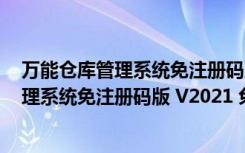 万能仓库管理系统免注册码版 V2021 免费版（万能仓库管理系统免注册码版 V2021 免费版功能简介）