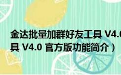 金达批量加群好友工具 V4.0 官方版（金达批量加群好友工具 V4.0 官方版功能简介）