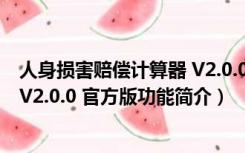 人身损害赔偿计算器 V2.0.0 官方版（人身损害赔偿计算器 V2.0.0 官方版功能简介）