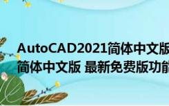 AutoCAD2021简体中文版 最新免费版（AutoCAD2021简体中文版 最新免费版功能简介）