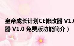 皇帝成长计划CE修改器 V1.0 免费版（皇帝成长计划CE修改器 V1.0 免费版功能简介）