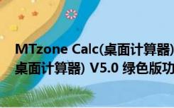 MTzone Calc(桌面计算器) V5.0 绿色版（MTzone Calc(桌面计算器) V5.0 绿色版功能简介）