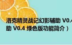 洛克精灵战记幻影辅助 V0.4 绿色版（洛克精灵战记幻影辅助 V0.4 绿色版功能简介）