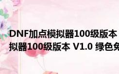 DNF加点模拟器100级版本 V1.0 绿色免费版（DNF加点模拟器100级版本 V1.0 绿色免费版功能简介）