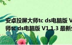 安卓投屏大师tc ds电脑版 V1.1.3 最新免费版（安卓投屏大师tc ds电脑版 V1.1.3 最新免费版功能简介）